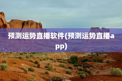 预测运势直播软件(预测运势直播app)
