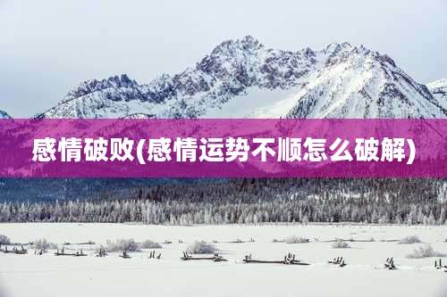 感情破败(感情运势不顺怎么破解)