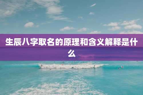 生辰八字取名的原理和含义解释是什么