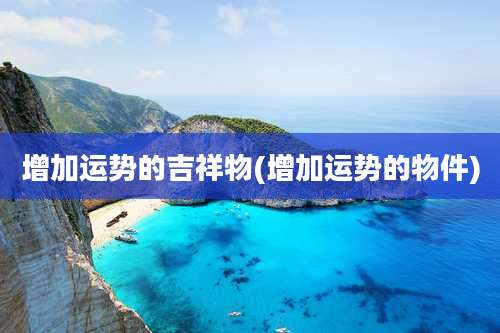 增加运势的吉祥物(增加运势的物件)