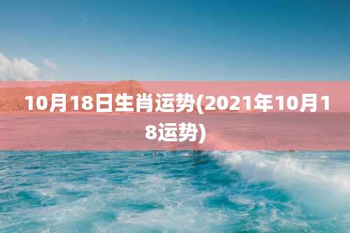 10月18日生肖运势(2021年10月18运势)