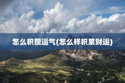 怎么积攒运气(怎么样积累财运)