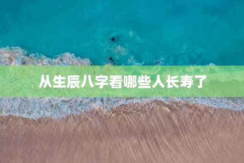 从生辰八字看哪些人长寿了