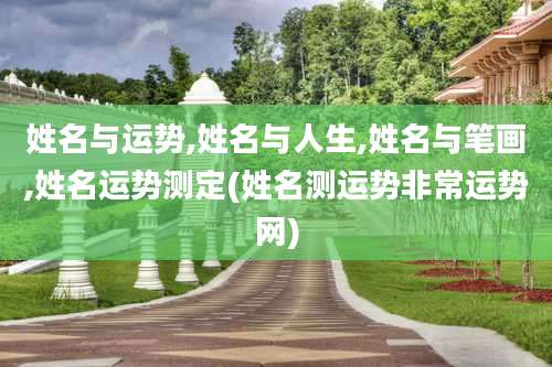 姓名与运势,姓名与人生,姓名与笔画,姓名运势测定(姓名测运势非常运势网)