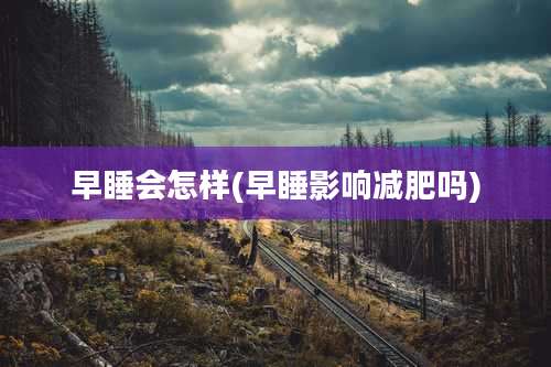 早睡会怎样(早睡影响减肥吗)