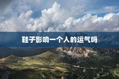 鞋子影响一个人的运气吗