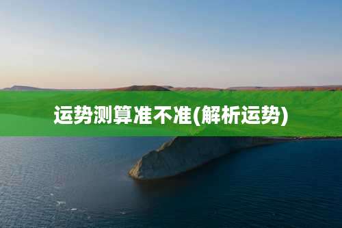 运势测算准不准(解析运势)