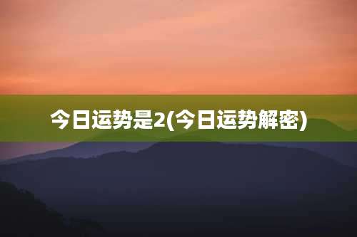 今日运势是2(今日运势解密)