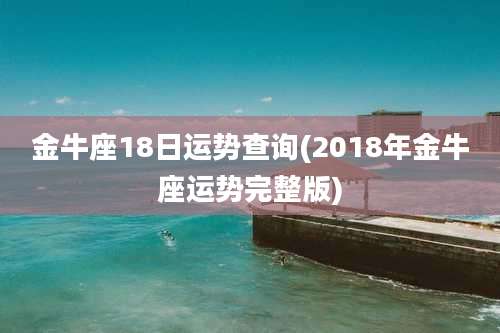 金牛座18日运势查询(2018年金牛座运势完整版)