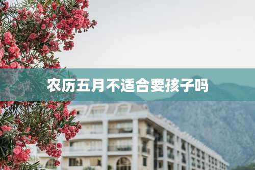 农历五月不适合要孩子吗