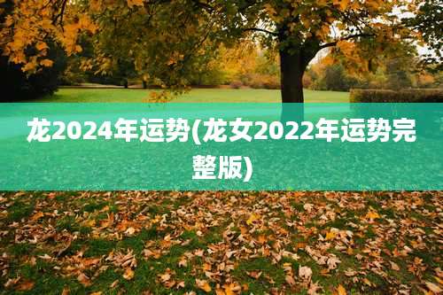 龙2024年运势(龙女2022年运势完整版)