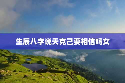 生辰八字说天克己要相信吗女