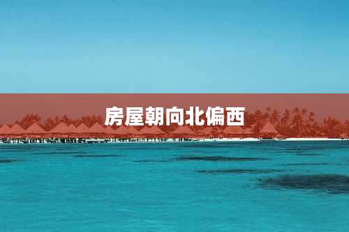 房屋朝向北偏西