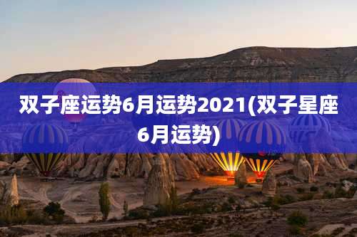 双子座运势6月运势2021(双子星座6月运势)