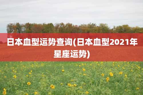 日本血型运势查询(日本血型2021年星座运势)