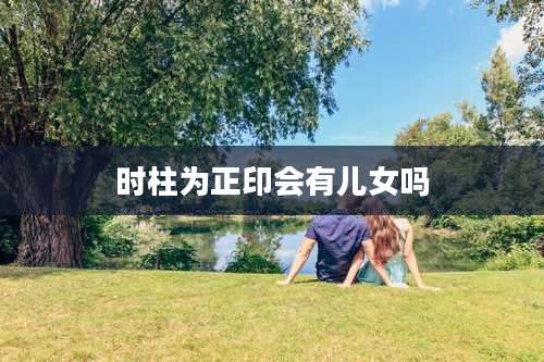 时柱为正印会有儿女吗