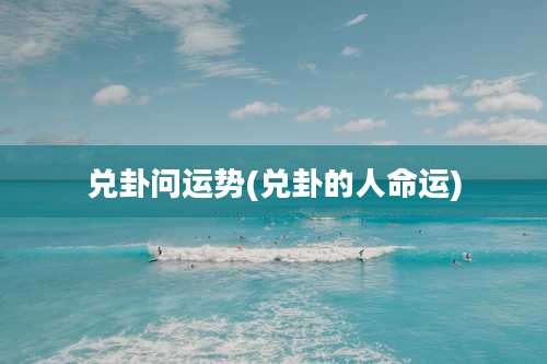 兑卦问运势(兑卦的人命运)