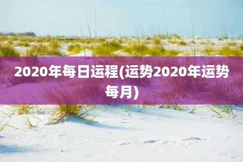 2020年每日运程(运势2020年运势每月)