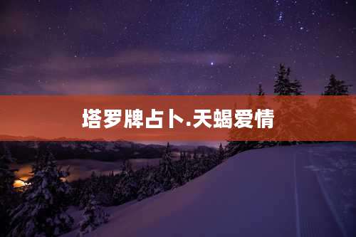 塔罗牌占卜.天蝎爱情