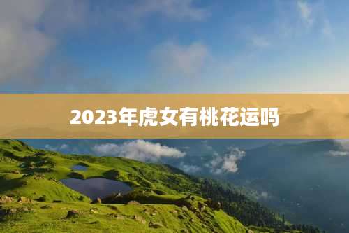 2023年虎女有桃花运吗