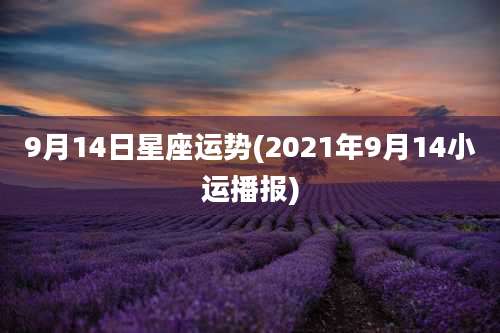 9月14日星座运势(2021年9月14小运播报)