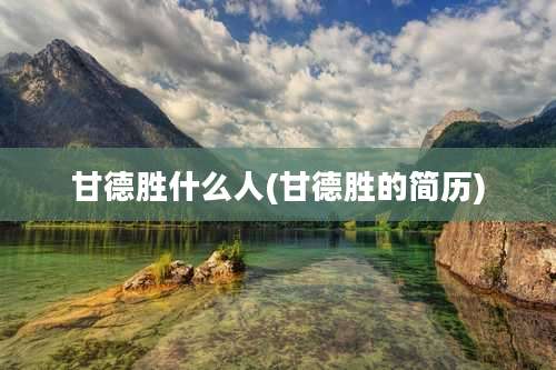 甘德胜什么人(甘德胜的简历)