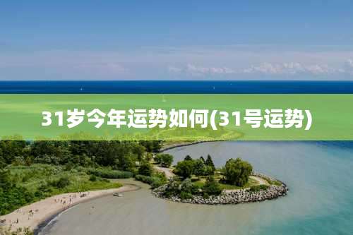 31岁今年运势如何(31号运势)
