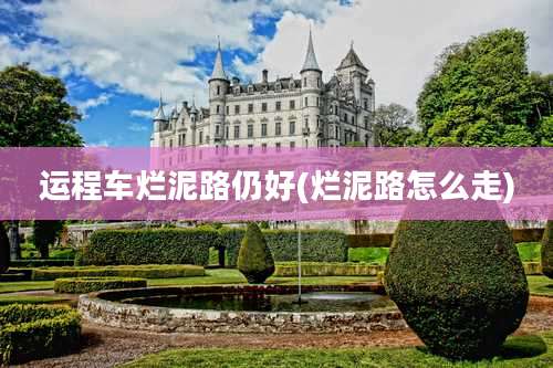 运程车烂泥路仍好(烂泥路怎么走)