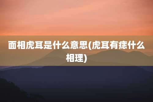面相虎耳是什么意思(虎耳有痣什么相理)