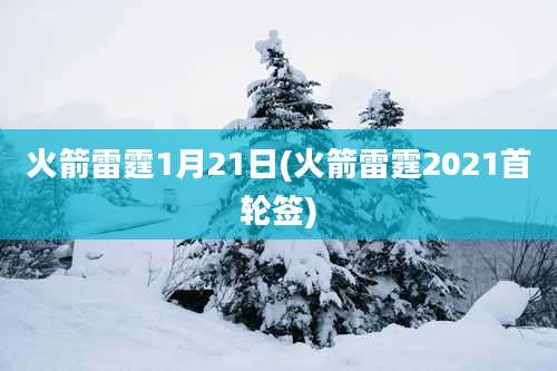 火箭雷霆1月21日(火箭雷霆2021首轮签)