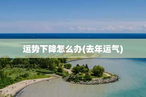 运势下降怎么办(去年运气)