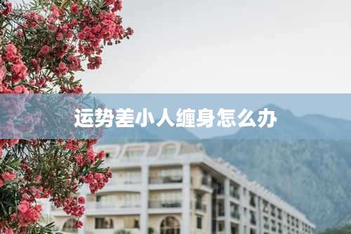 运势差小人缠身怎么办