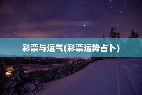 彩票与运气(彩票运势占卜)