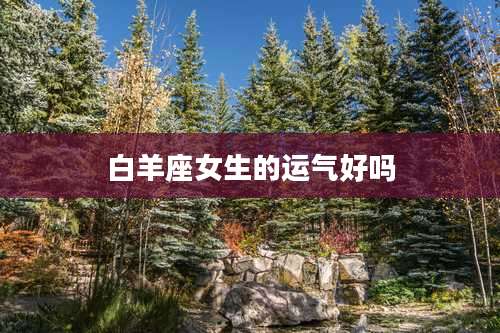 白羊座女生的运气好吗