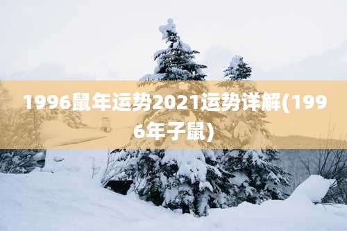 1996鼠年运势2021运势详解(1996年子鼠)