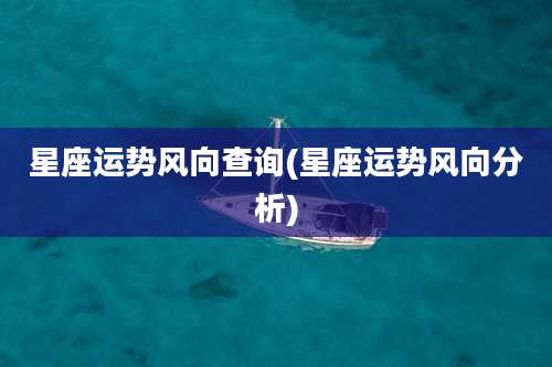 星座运势风向查询(星座运势风向分析)