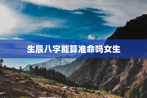 生辰八字能算准命吗女生