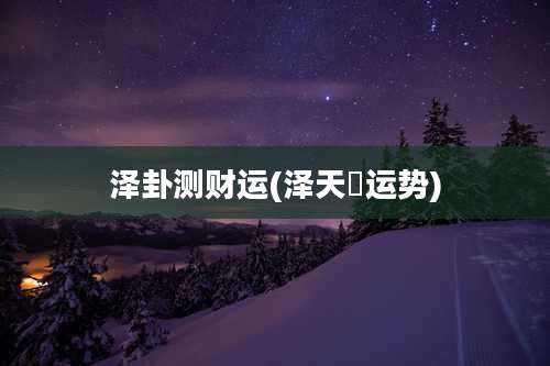 泽卦测财运(泽天夬运势)