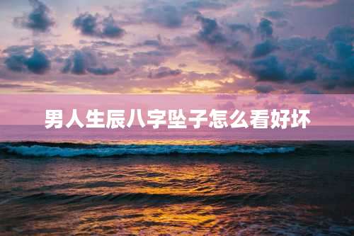 男人生辰八字坠子怎么看好坏