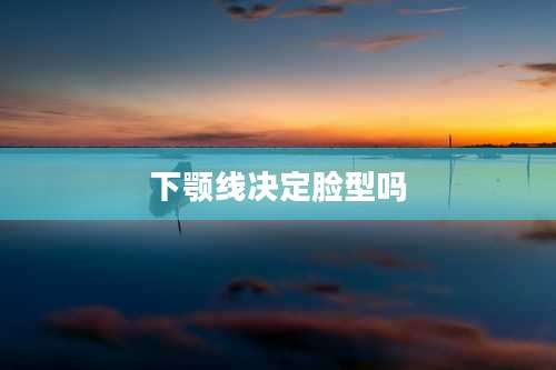 下颚线决定脸型吗