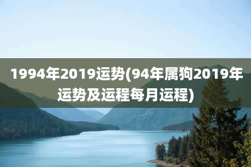 1994年2019运势(94年属狗2019年运势及运程每月运程)