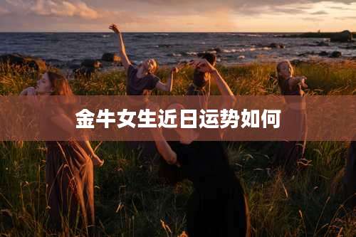 金牛女生近日运势如何