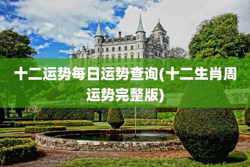 十二运势每日运势查询(十二生肖周运势完整版)