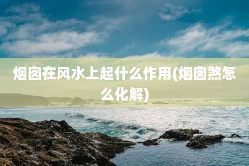 烟囱在风水上起什么作用(烟囱煞怎么化解)
