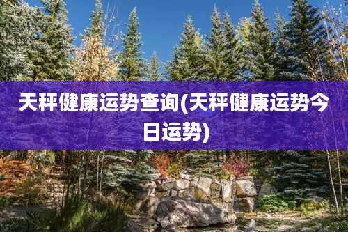 天秤健康运势查询(天秤健康运势今日运势)