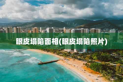 眼皮塌陷面相(眼皮塌陷照片)