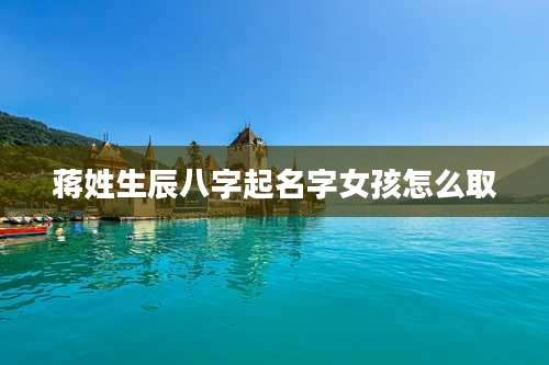 蒋姓生辰八字起名字女孩怎么取