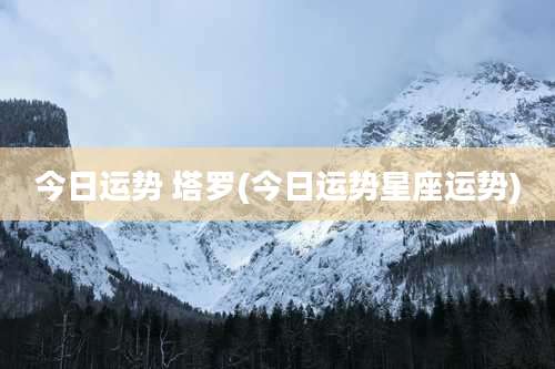 今日运势 塔罗(今日运势星座运势)