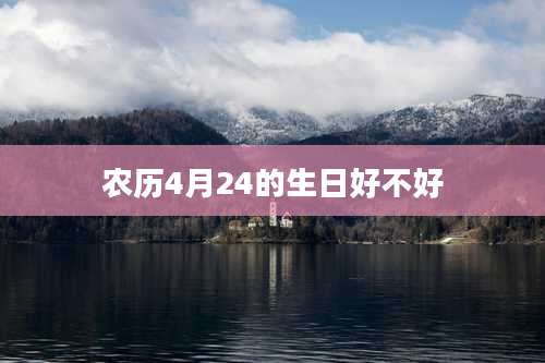 农历4月24的生日好不好