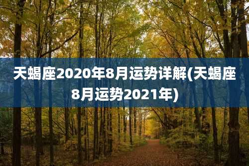 天蝎座2020年8月运势详解(天蝎座8月运势2021年)